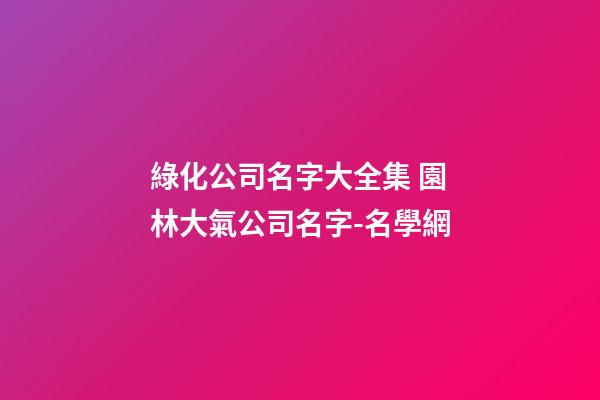 綠化公司名字大全集 園林大氣公司名字-名學網